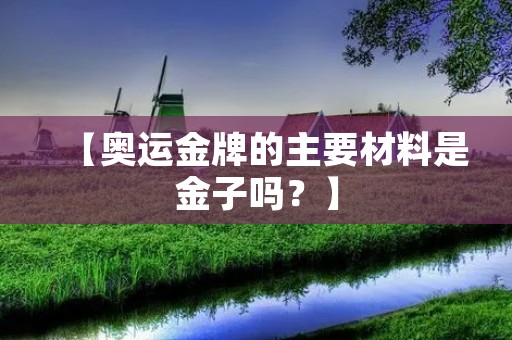 【奥运金牌的主要材料是金子吗？】