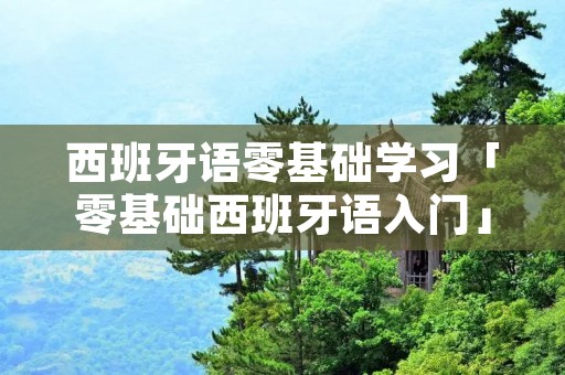 西班牙语零基础学习「零基础西班牙语入门」