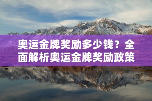 奥运金牌奖励多少钱?全面解析奥运金牌奖励政策 奥运金牌奖励多少钱?全面解析奥运金牌奖励政策