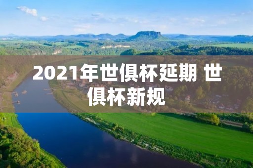 2021年世俱杯延期 世俱杯新规