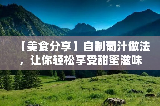 【美食分享】自制葡汁做法,让你轻松享受甜蜜滋味 【美食分享】自制葡汁做法,让你轻松享受甜蜜滋味