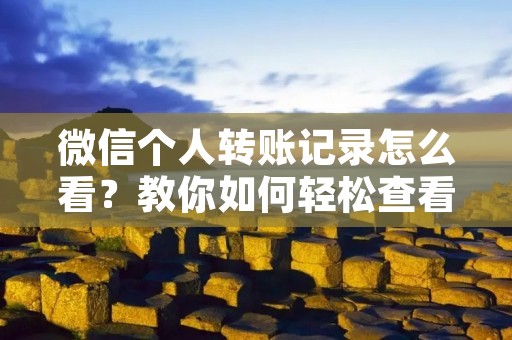 微信个人转账记录怎么看？教你如何轻松查看微信转账记录