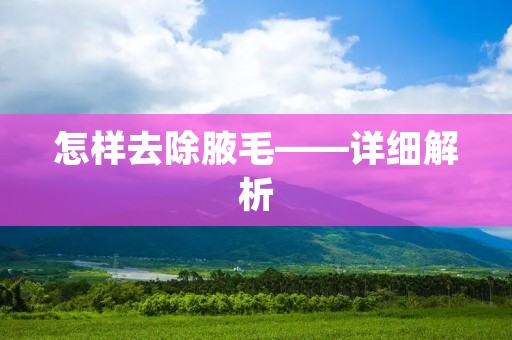 怎样去除腋毛——详细解析 怎样去除腋毛——详细解析