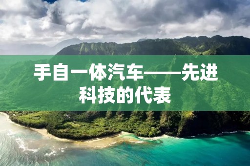 手自一体汽车——先进科技的代表 手自一体汽车——先进科技的代表