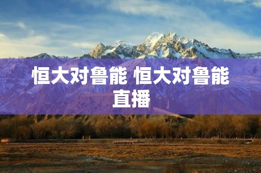 恒大对鲁能 恒大对鲁能直播