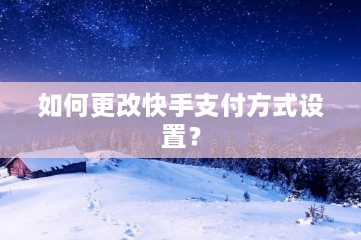 如何更改快手支付方式设置？