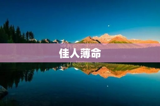佳人薄命:命运的无情捉弄 佳人薄命:命运的无情捉弄