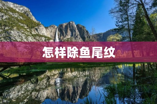 怎样除鱼尾纹 怎样除鱼尾纹