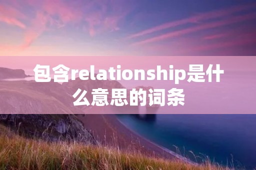 包含relationship是什么意思的词条