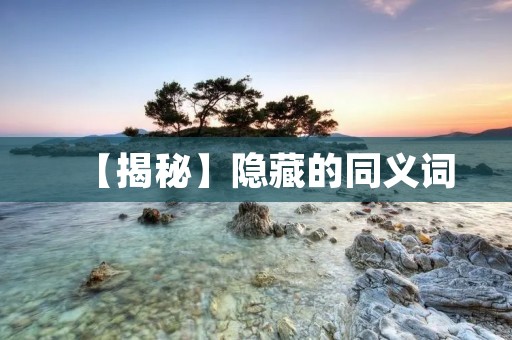 【揭秘】隐藏的同义词:如何提高写作水平