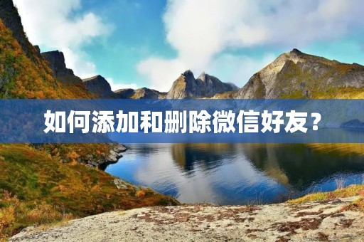 如何添加和删除微信好友？
