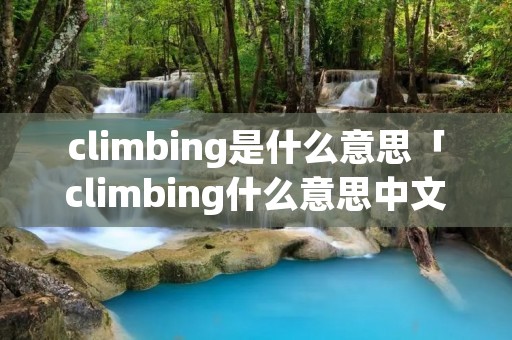 climbing是什么意思「climbing什么意思中文意思」