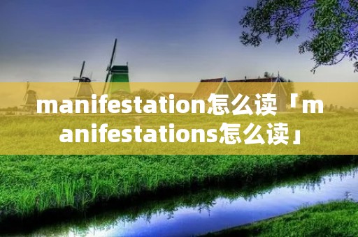 manifestation怎么读「manifestations怎么读」 manifestation怎么读「manifestations怎么读」