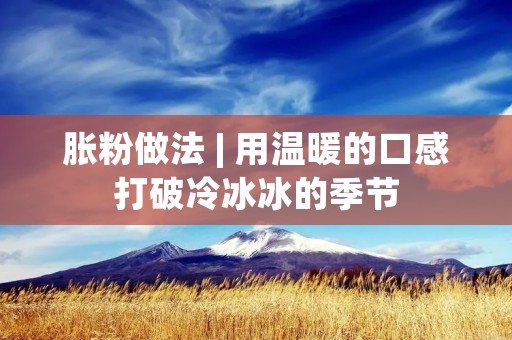 胀粉做法 | 用温暖的口感打破冷冰冰的季节