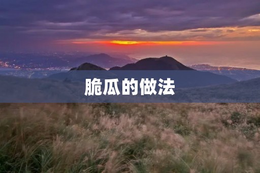 脆瓜的做法:让你轻松制作美味的脆瓜 脆瓜的做法:让你轻松制作美味的脆瓜