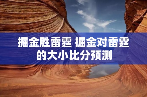 掘金胜雷霆 掘金对雷霆的大小比分预测 掘金胜雷霆 掘金对雷霆的大小比分预测