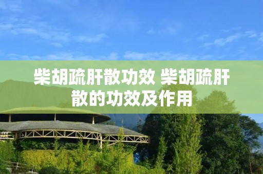 柴胡疏肝散功效 柴胡疏肝散的功效及作用