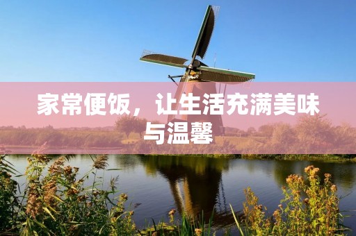 家常便饭,让生活充满美味与温馨 家常便饭,让生活充满美味与温馨