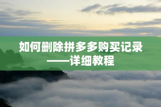 如何删除拼多多购买记录——详细教程