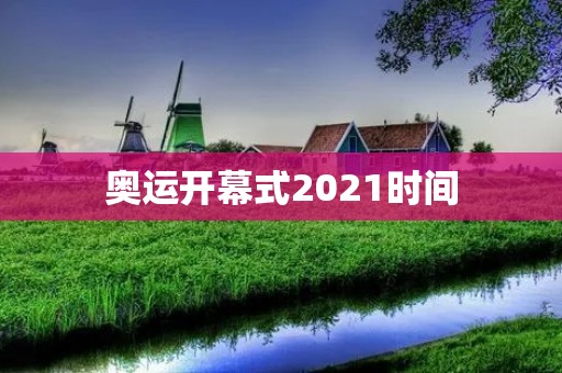 奥运开幕式2021时间：7月23日晚