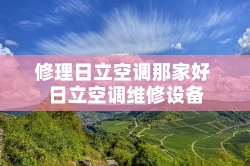 修理日立空调那家好 日立空调维修设备 修理日立空调那家好 日立空调维修设备