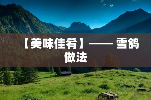 【美味佳肴】—— 雪鸽做法