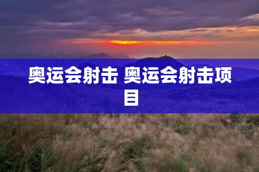 奥运会射击 奥运会射击项目 奥运会射击 奥运会射击项目
