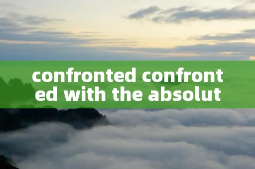 confronted confronted with the absolute