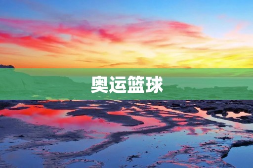 奥运篮球:世界级顶尖运动员的竞技场 奥运篮球:世界级顶尖运动员的竞技场