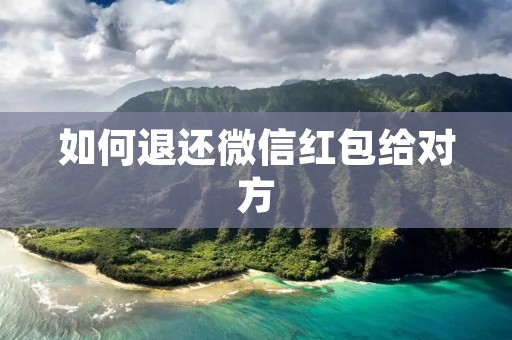 如何退还微信红包给对方