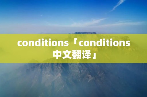 conditions「conditions中文翻译」
