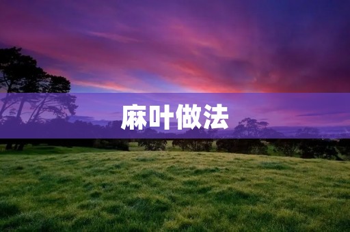 麻叶做法：传统美味的制作方法