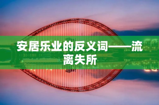 安居乐业的反义词——流离失所