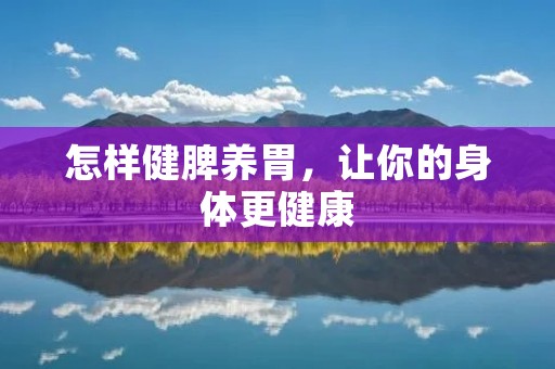 怎样健脾养胃,让你的身体更健康 怎样健脾养胃,让你的身体更健康