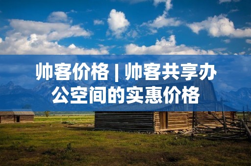 帅客价格 | 帅客共享办公空间的实惠价格