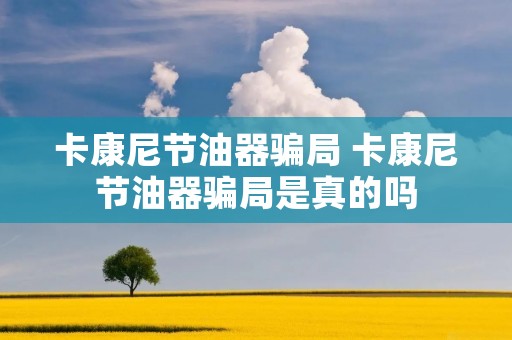 卡康尼节油器骗局 卡康尼节油器骗局是真的吗