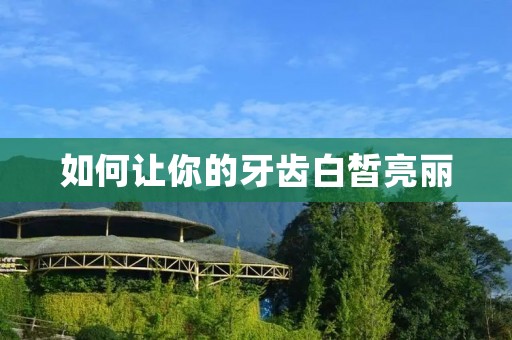如何让你的牙齿白皙亮丽 如何让你的牙齿白皙亮丽