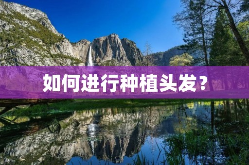 如何进行种植头发? 如何进行种植头发?