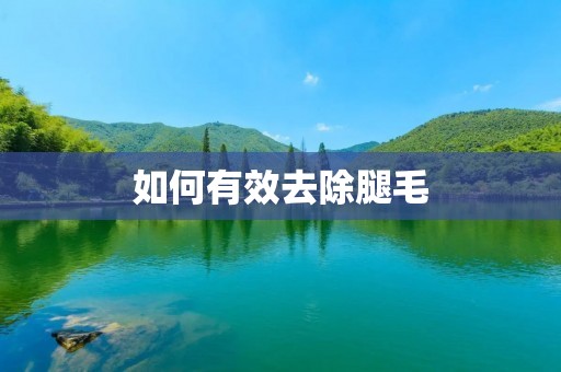 如何有效去除腿毛