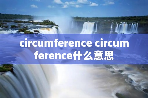 circumference circumference什么意思 circumference circumference什么意思