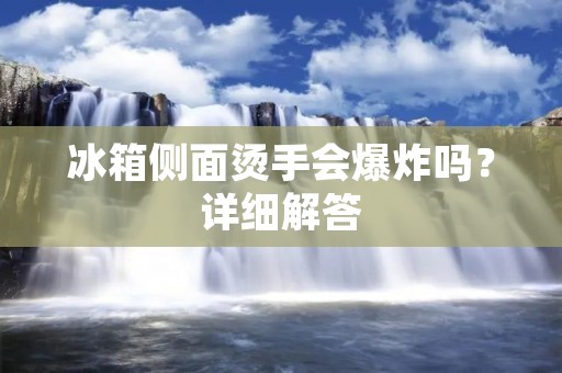 冰箱侧面烫手会爆炸吗?详细解答 冰箱侧面烫手会爆炸吗?详细解答