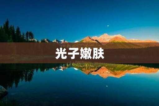 光子嫩肤:让你重获嫩滑肌肤 光子嫩肤:让你重获嫩滑肌肤