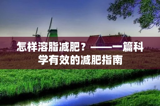 怎样溶脂减肥?——一篇科学有效的减肥指南 怎样溶脂减肥?——一篇科学有效的减肥指南