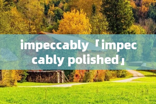 impeccably「impeccably polished」