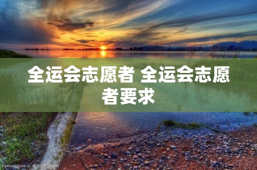 全运会志愿者 全运会志愿者要求
