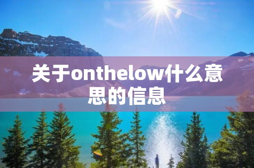 关于onthelow什么意思的信息