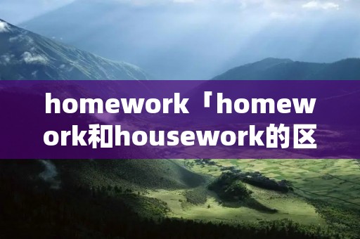 homework「homework和housework的区别」
