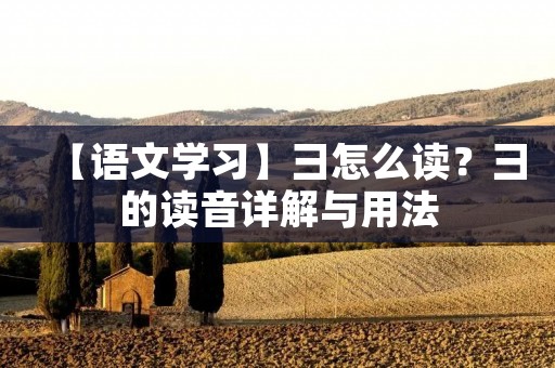 【语文学习】彐怎么读?彐的读音详解与用法