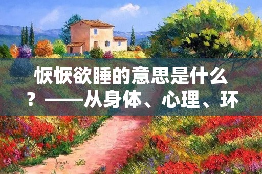 恹恹欲睡的意思是什么?——从身体、心理、环境三个角度解读