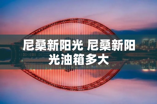 尼桑新阳光 尼桑新阳光油箱多大